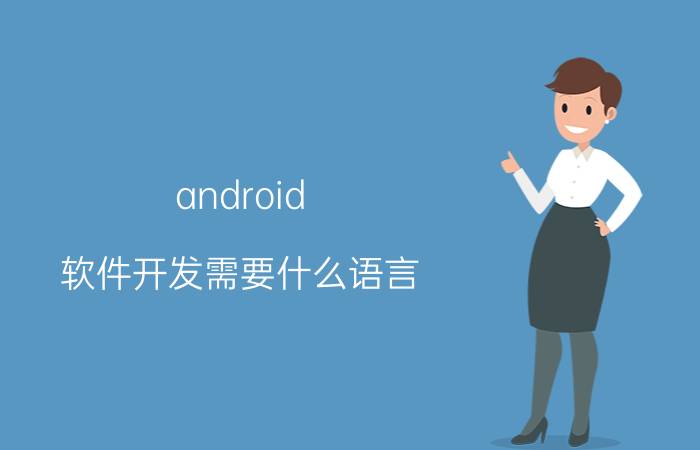 android 软件开发需要什么语言 app前端开发用什么语言？